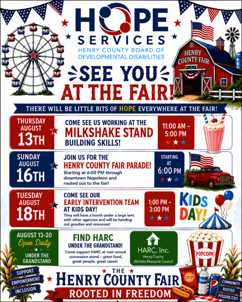 Colorful patriotic flyer for HOPE Services – Henry County Board of Developmental Disabilities promoting activities at the 2026 Henry County Fair. The top features the HOPE Services logo with a Ferris wheel on the left, a red fair barn labeled "Henry County Fair" on the right, and the headline "See You at the Fair!" A banner reads, "There will be little bits of HOPE everywhere at the fair!" The flyer highlights four fair activities: Thursday, August 13: Visit the Milkshake Stand from 11:00 a.m.–5:00 p.m. and see individuals building job skills. Sunday, August 16: Join HOPE Services in the Henry County Fair Parade, starting at 6:00 p.m. through downtown Napoleon and ending at the fairgrounds. Tuesday, August 18: Visit the Early Intervention team at Kids Day from 1:00–3:00 p.m. under the large tent for resources and giveaways. August 13–20: Support HARC (Henry County Abilities Resource Council) at their annual concession stand located under the grandstand. Decorative illustrations include a milkshake, vintage red truck, popcorn, carnival tent, patriotic bunting, balloons, corn stalks, and fair-themed graphics. The bottom banner reads "The Henry County Fair – Rooted in Freedom", with signs displaying the words Support, Empowerment, Inclusion, Community, and Rooted Possibilities.